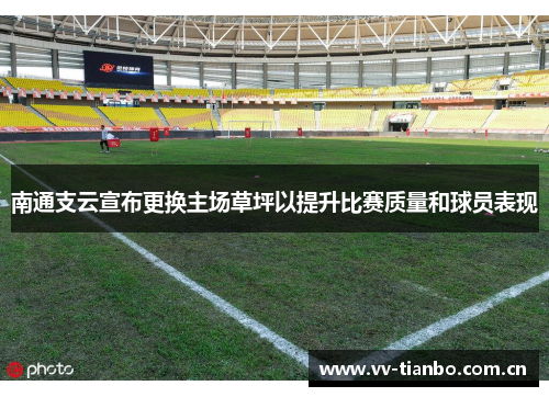 南通支云宣布更换主场草坪以提升比赛质量和球员表现